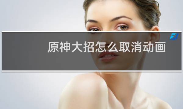 原神大招怎么取消动画