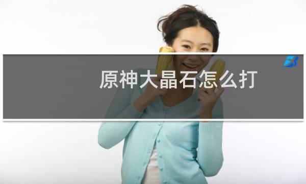 原神大晶石怎么打