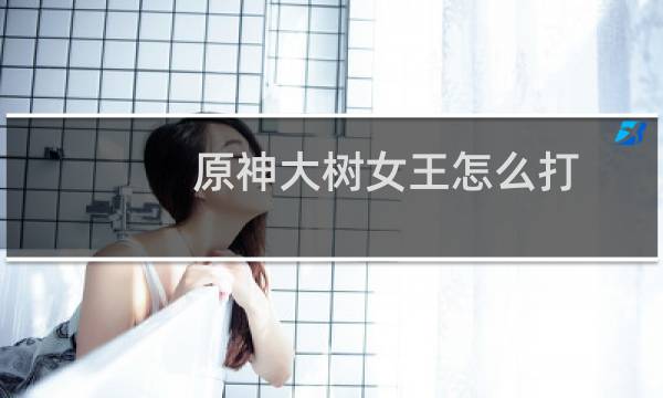 原神大树女王怎么打