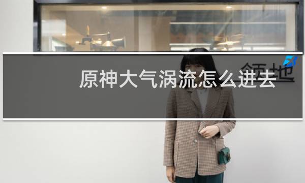 原神大气涡流怎么进去