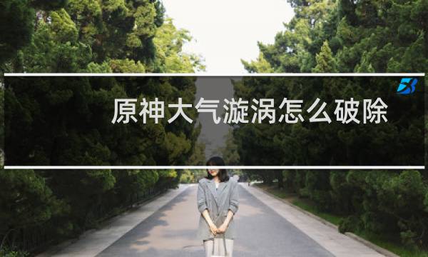 原神大气漩涡怎么破除