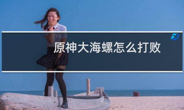 原神大海螺怎么打败