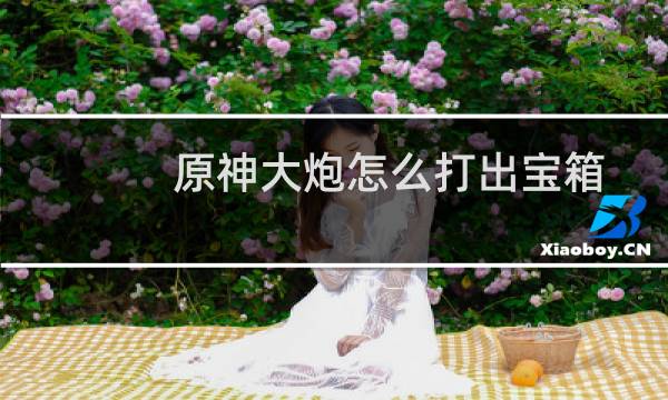 原神大炮怎么打出宝箱