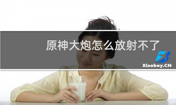 原神大炮怎么放射不了