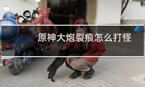 原神大炮裂痕怎么打怪