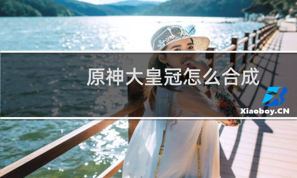 原神大皇冠怎么合成