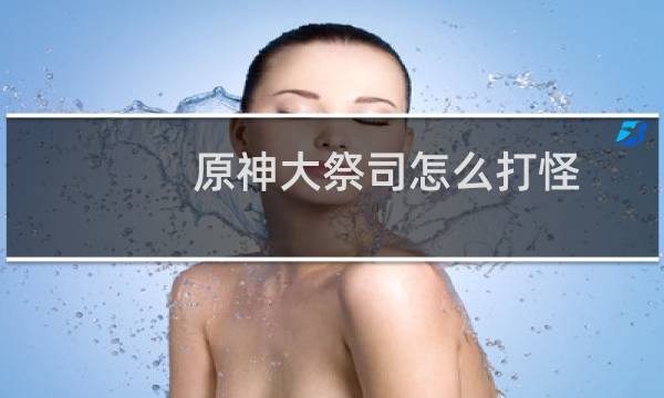 原神大祭司怎么打怪