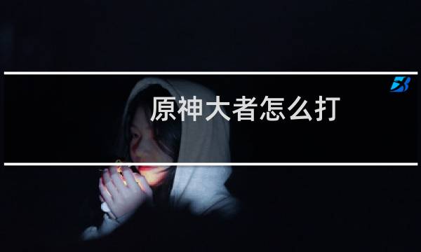 原神大者怎么打