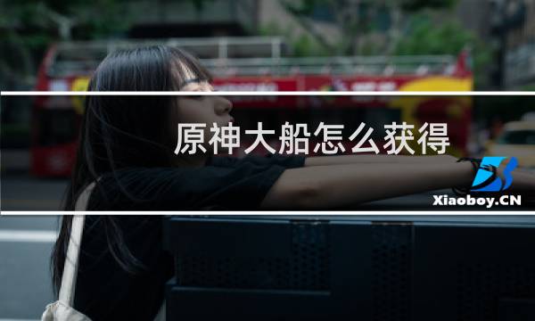 原神大船怎么获得