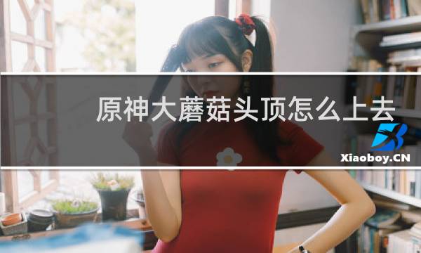原神大蘑菇头顶怎么上去