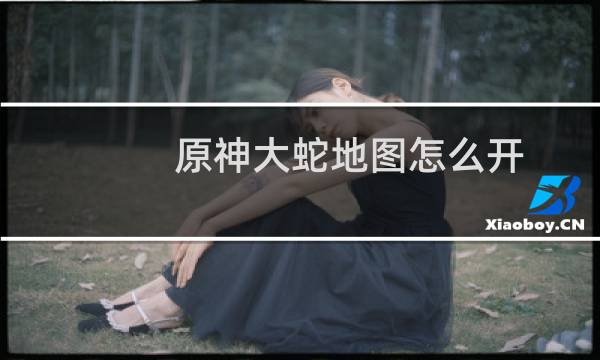 原神大蛇地图怎么开
