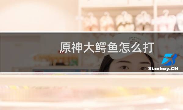 原神大鳄鱼怎么打