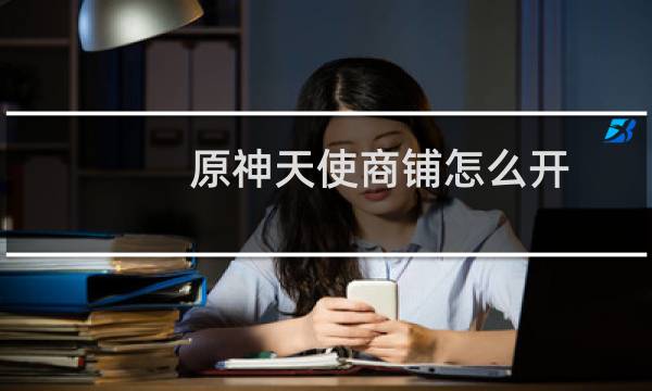 原神天使商铺怎么开