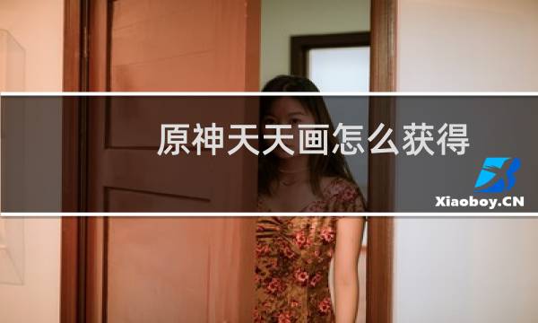 原神天天画怎么获得