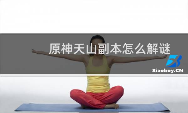 原神天山副本怎么解谜