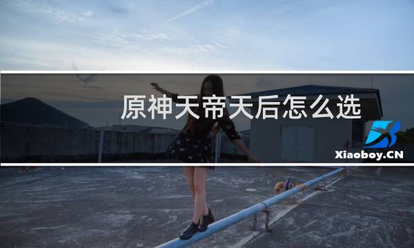 原神天帝天后怎么选