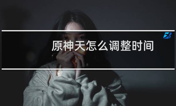 原神天怎么调整时间
