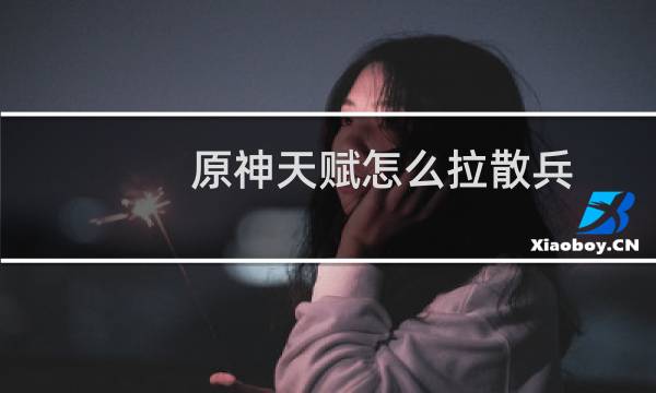 原神天赋怎么拉散兵