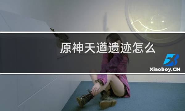 原神天遒遗迹怎么
