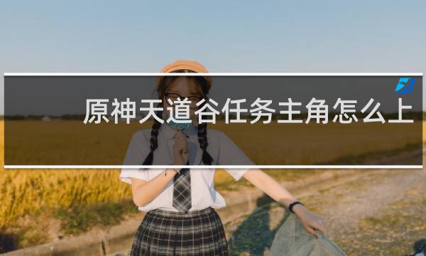 原神天道谷任务主角怎么上