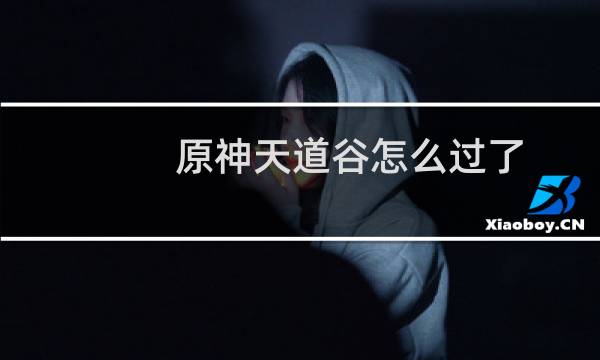 原神天道谷怎么过了