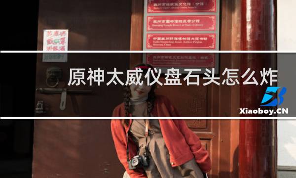 原神太威仪盘石头怎么炸