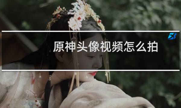 原神头像视频怎么拍