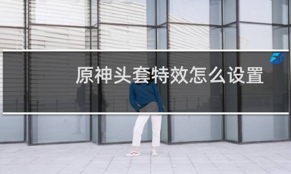 原神头套特效怎么设置