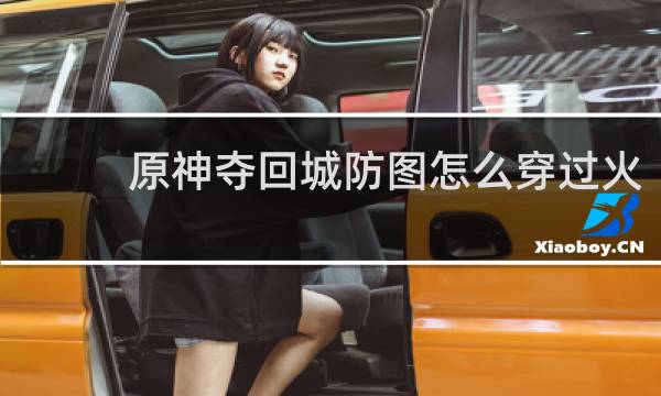 原神夺回城防图怎么穿过火