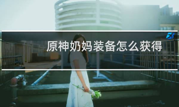 原神奶妈装备怎么获得