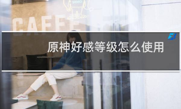 原神好感等级怎么使用