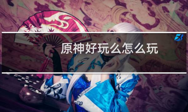 原神好玩么怎么玩