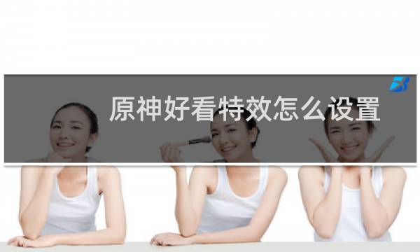 原神好看特效怎么设置