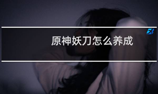 原神妖刀怎么养成