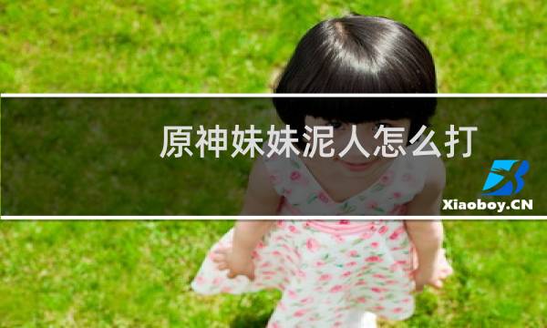 原神妹妹泥人怎么打