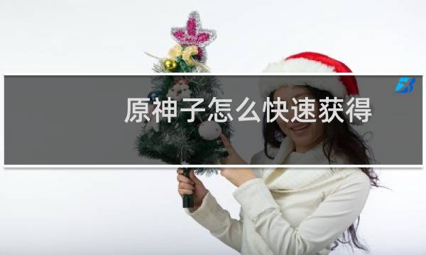 原神子怎么快速获得