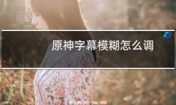 原神字幕模糊怎么调