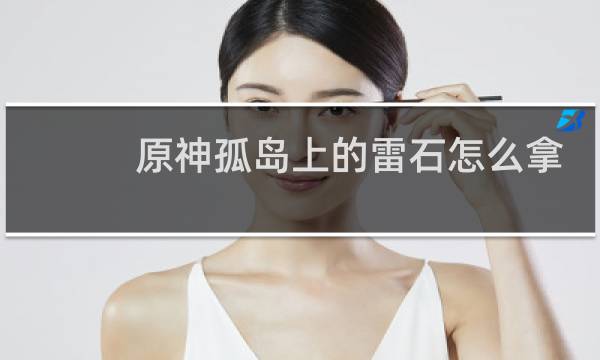 原神孤岛上的雷石怎么拿