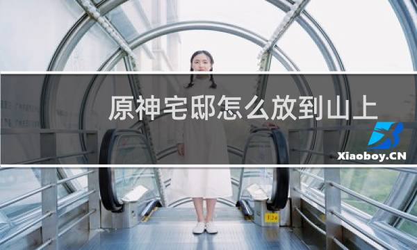 原神宅邸怎么放到山上