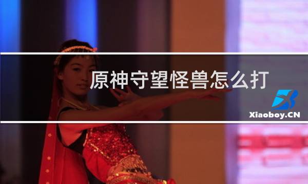 原神守望怪兽怎么打