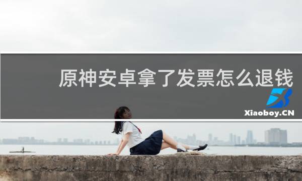 原神安卓拿了发票怎么退钱