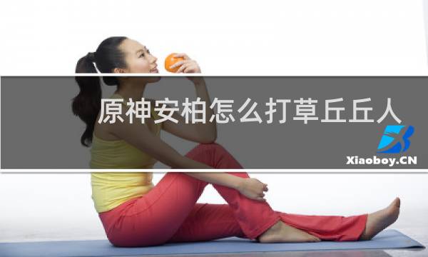 原神安柏怎么打草丘丘人