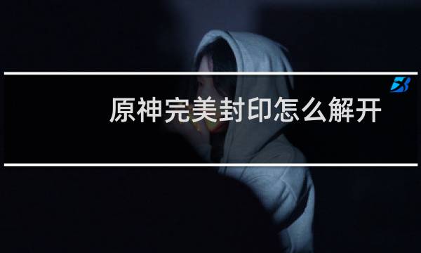 原神完美封印怎么解开