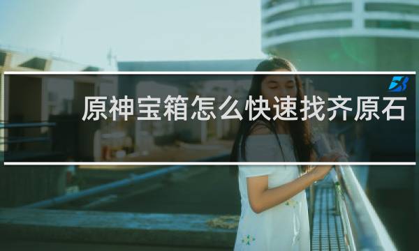 原神宝箱怎么快速找齐原石