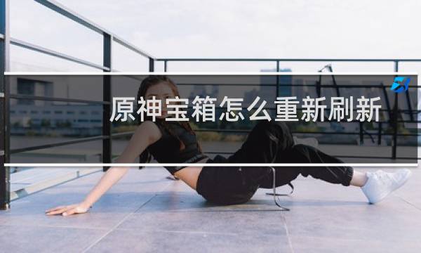 原神宝箱怎么重新刷新