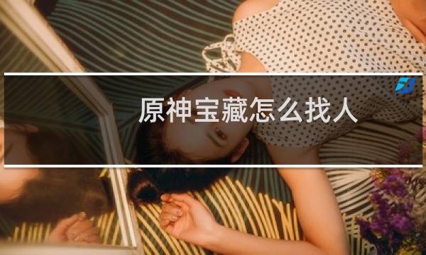 原神宝藏怎么找人