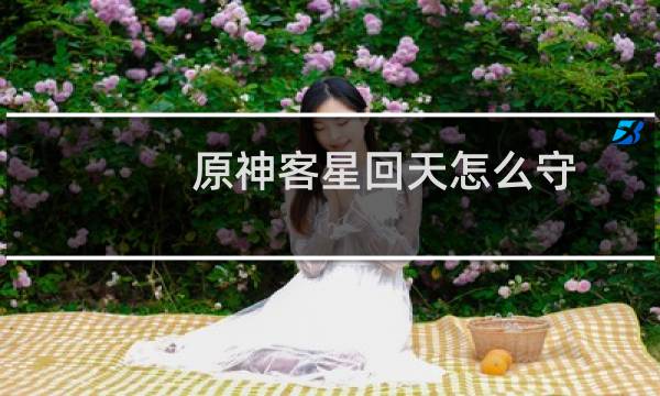 原神客星回天怎么守