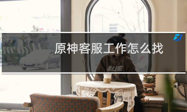 原神客服工作怎么找