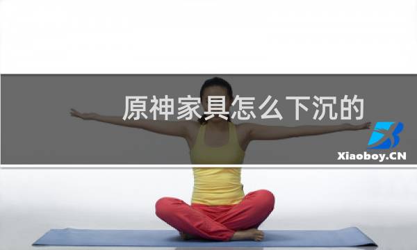 原神家具怎么下沉的