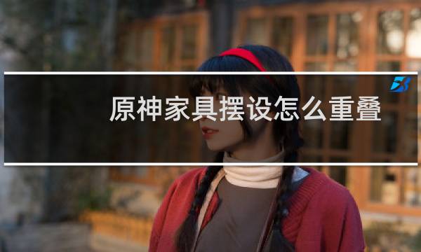 原神家具摆设怎么重叠